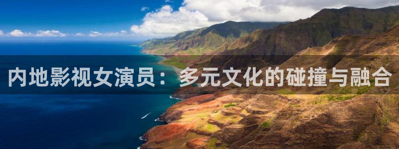 草莓视频如何下载app：内地影视女演员：多元文化的碰撞与融合