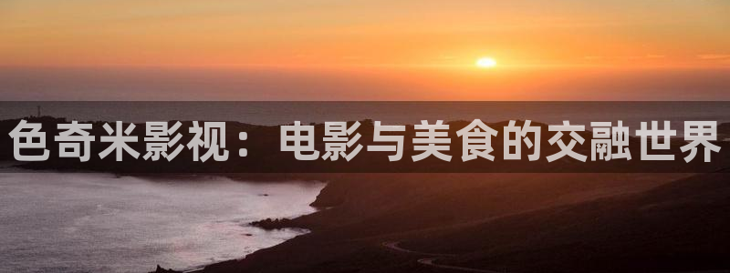 草莓视频18..：色奇米影视：电影与美食的交融世界