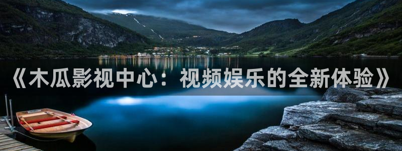草莓视频app下：《木瓜影视中心：视频娱乐的全新体验》