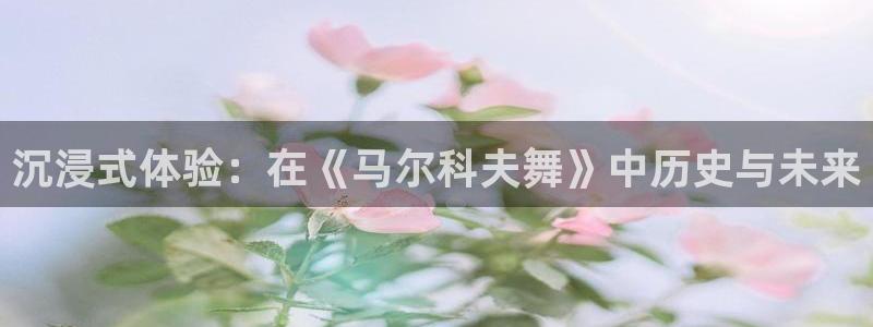 草莓视频性：沉浸式体验：在《马尔科夫舞》中历史与未来